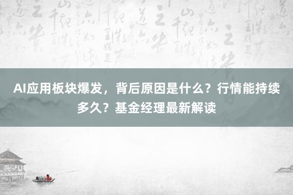 AI应用板块爆发，背后原因是什么？行情能持续多久？基金经理最新解读