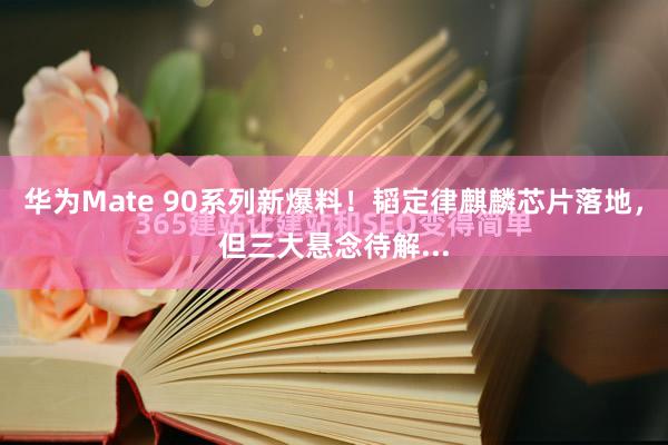 华为Mate 90系列新爆料！韬定律麒麟芯片落地，但三大悬念待解...