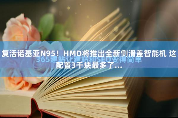 复活诺基亚N95！HMD将推出全新侧滑盖智能机 这配置3千块最多了...