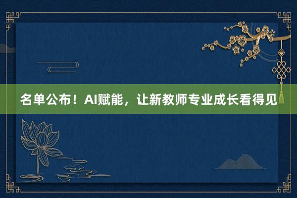名单公布！AI赋能，让新教师专业成长看得见