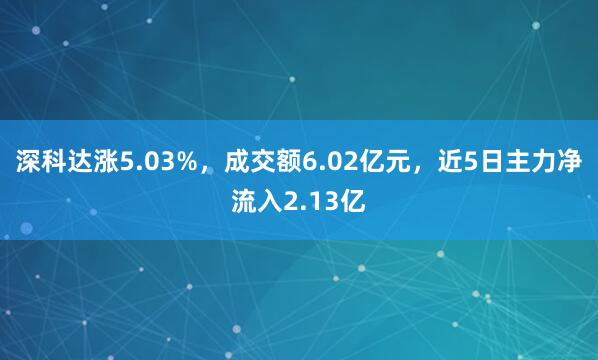 深科达涨5.03%，成交额6.02亿元，近5日主力净流入2.13亿