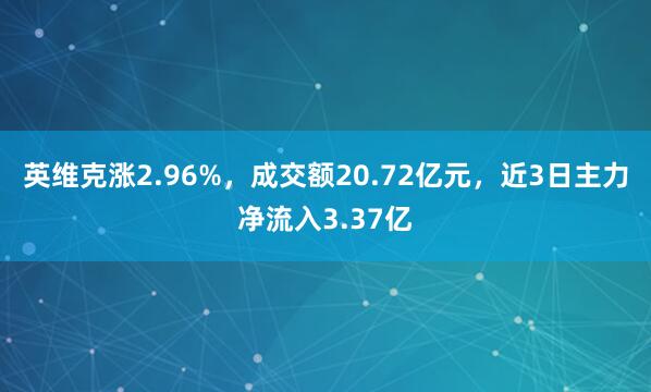 英维克涨2.96%，成交额20.72亿元，近3日主力净流入3.37亿