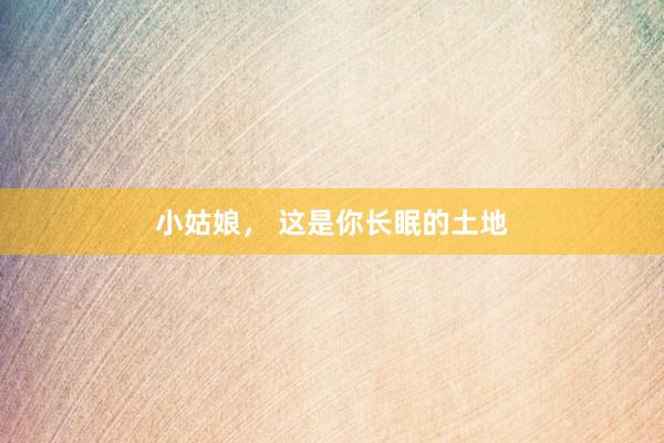 小姑娘， 这是你长眠的土地