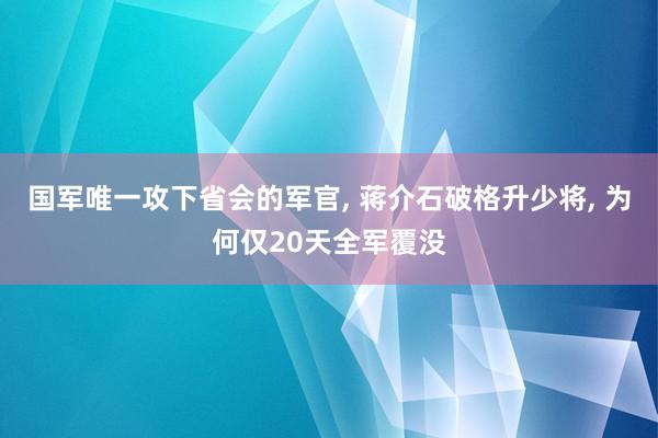 国军唯一攻下省会的军官, 蒋介石破格升少将, 为何仅20天全军覆没