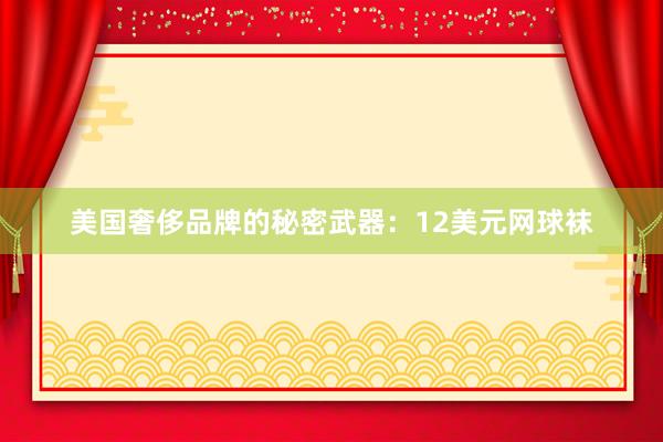 美国奢侈品牌的秘密武器：12美元网球袜