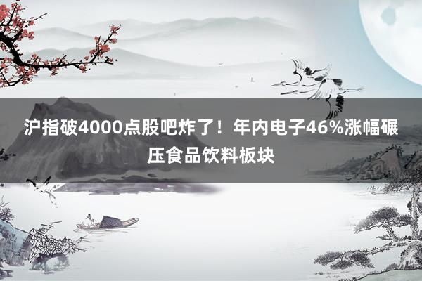 沪指破4000点股吧炸了！年内电子46%涨幅碾压食品饮料板块