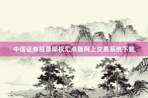 中信证券股票期权汇点版网上交易系统下载
