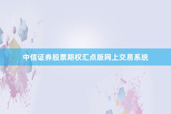 中信证券股票期权汇点版网上交易系统
