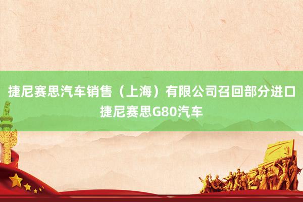 捷尼赛思汽车销售（上海）有限公司召回部分进口捷尼赛思G80汽车