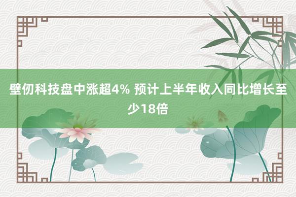 壁仞科技盘中涨超4% 预计上半年收入同比增长至少18倍