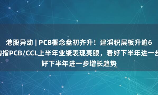 港股异动 | PCB概念盘初齐升！建滔积层板升逾6.5%，机构指PCB/CCL上半年业绩表现亮眼，看好下半年进一步增长趋势