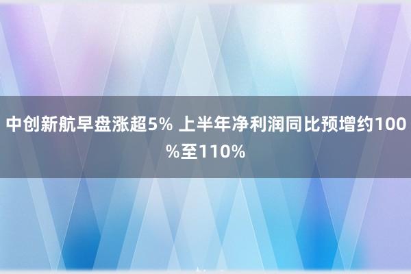 中创新航早盘涨超5% 上半年净利润同比预增约100%至110%