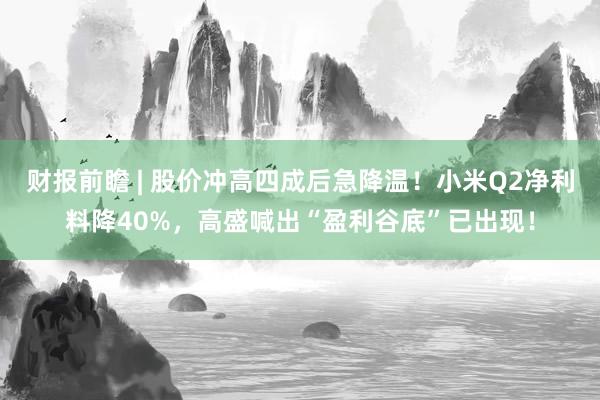 财报前瞻 | 股价冲高四成后急降温！小米Q2净利料降40%，高盛喊出“盈利谷底”已出现！
