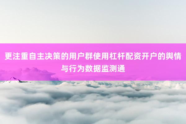 更注重自主决策的用户群使用杠杆配资开户的舆情与行为数据监测通