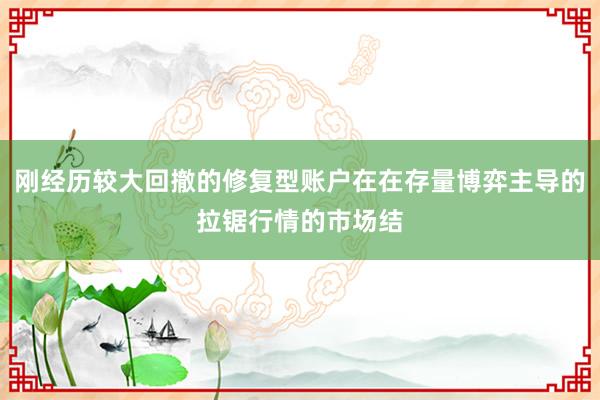 刚经历较大回撤的修复型账户在在存量博弈主导的拉锯行情的市场结