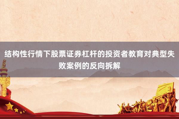 结构性行情下股票证券杠杆的投资者教育对典型失败案例的反向拆解