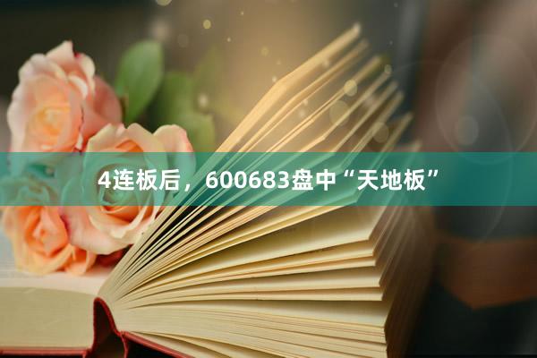 4连板后，600683盘中“天地板”