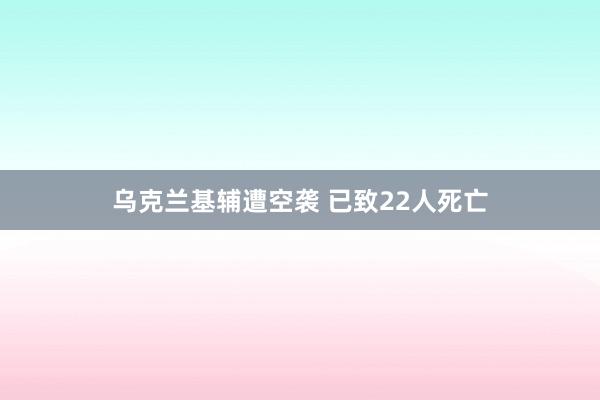乌克兰基辅遭空袭 已致22人死亡