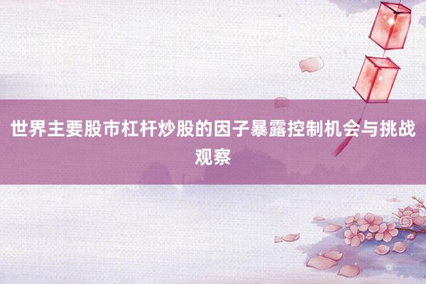 世界主要股市杠杆炒股的因子暴露控制机会与挑战观察
