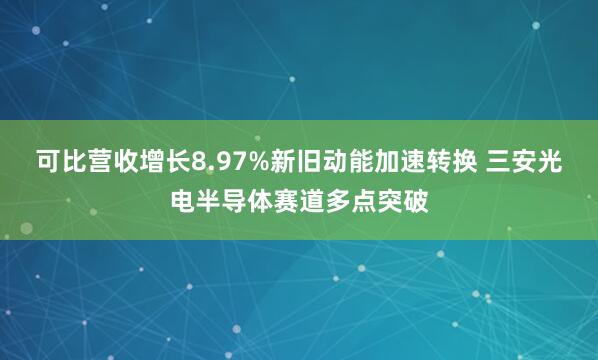 可比营收增长8.97%新旧动能加速转换 三安光电半导体赛道多点突破