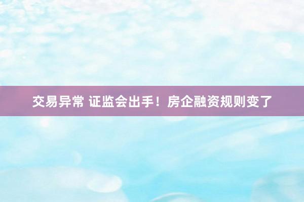 交易异常 证监会出手！房企融资规则变了