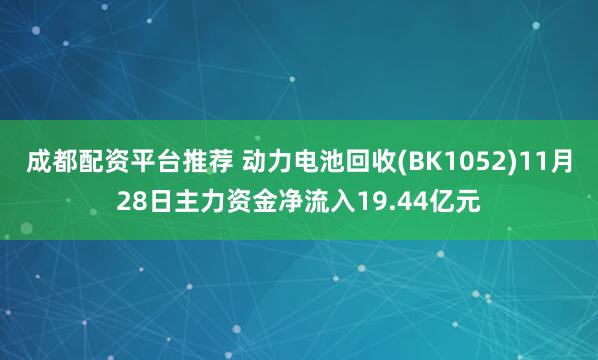 成都配资平台推荐 动力电池回收(BK1052)11月28日主力资金净流入19.44亿元
