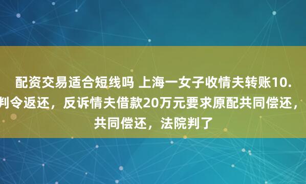 配资交易适合短线吗 上海一女子收情夫转账10.8万元被判令返还，反诉情夫借款20万元要求原配共同偿还，法院判了