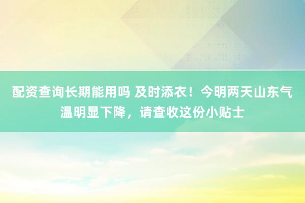 配资查询长期能用吗 及时添衣！今明两天山东气温明显下降，请查收这份小贴士