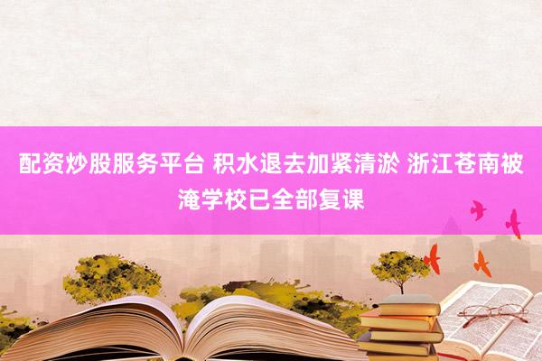 配资炒股服务平台 积水退去加紧清淤 浙江苍南被淹学校已全部复课