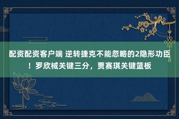 配资配资客户端 逆转捷克不能忽略的2隐形功臣！罗欣棫关键三分，贾赛琪关键篮板