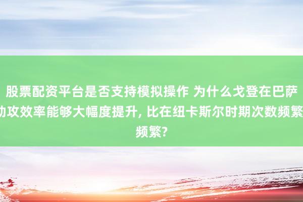 股票配资平台是否支持模拟操作 为什么戈登在巴萨助攻效率能够大幅度提升, 比在纽卡斯尔时期次数频繁?