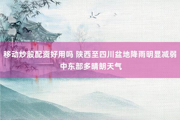 移动炒股配资好用吗 陕西至四川盆地降雨明显减弱 中东部多晴朗天气