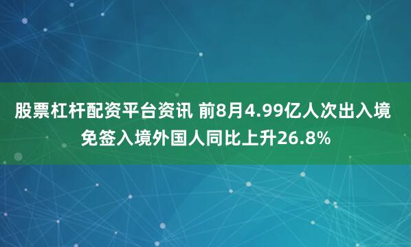 股票杠杆配资平台资讯 前8月4.99亿人次出入境 免签入境外国人同比上升26.8%