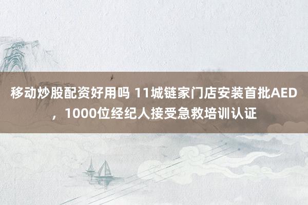 移动炒股配资好用吗 11城链家门店安装首批AED，1000位经纪人接受急救培训认证