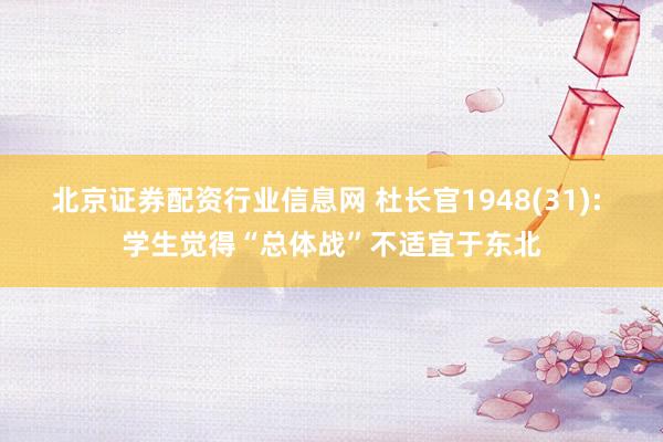 北京证券配资行业信息网 杜长官1948(31): 学生觉得“总体战”不适宜于东北