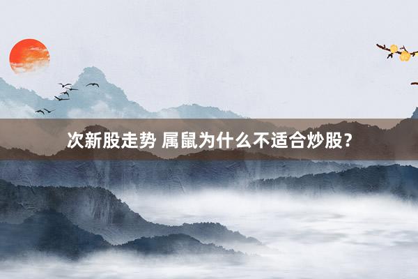 次新股走势 属鼠为什么不适合炒股？