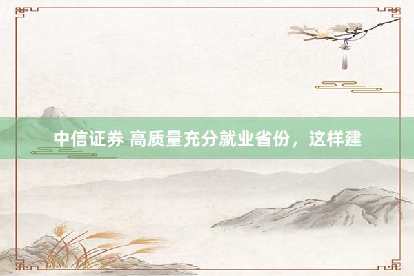 中信证券 高质量充分就业省份，这样建