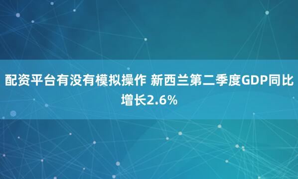 配资平台有没有模拟操作 新西兰第二季度GDP同比增长2.6%