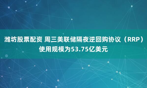潍坊股票配资 周三美联储隔夜逆回购协议(RRP)使用规模为53.75亿美元