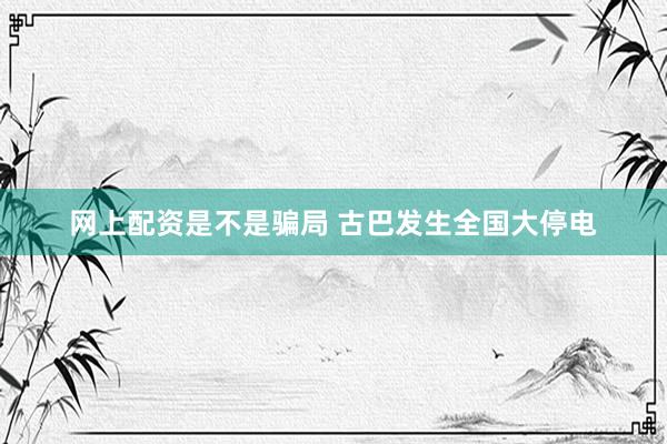 网上配资是不是骗局 古巴发生全国大停电