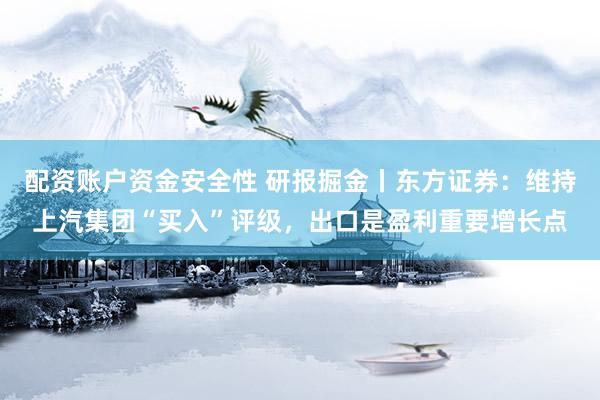 配资账户资金安全性 研报掘金丨东方证券:维持上汽集团“买入”评级,出口是盈利重要增长点
