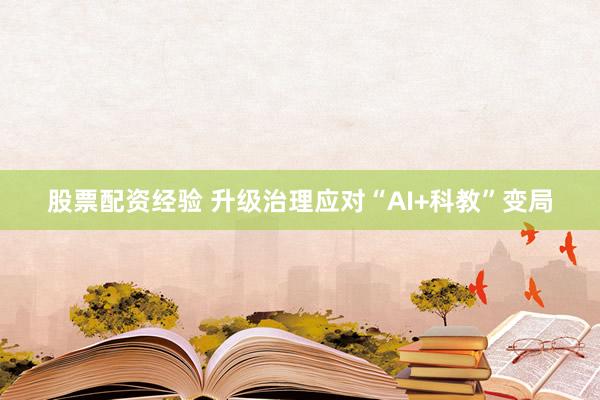 股票配资经验 升级治理应对“AI+科教”变局