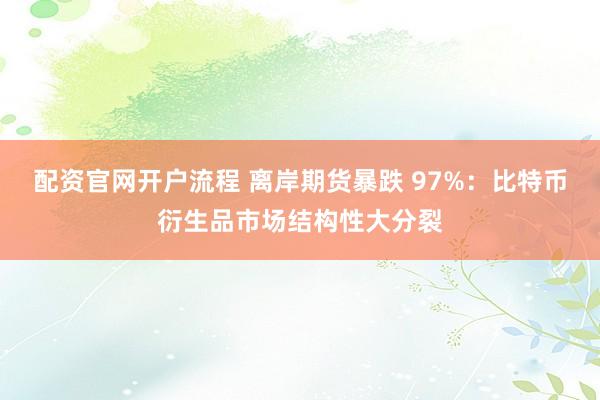配资官网开户流程 离岸期货暴跌 97%：比特币衍生品市场结构性大分裂