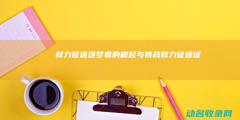 权力征途 逐梦者的崛起与挑战 (权力征途征)