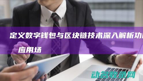 定义 数字钱包与区块链技术 深入解析 功能及应用场景 (定义数字钱包是什么)