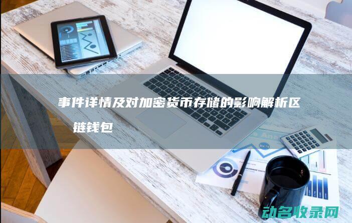 事件详情及对加密货币存储的影响解析 区块链钱包出事 (事件详情及对策怎么写)