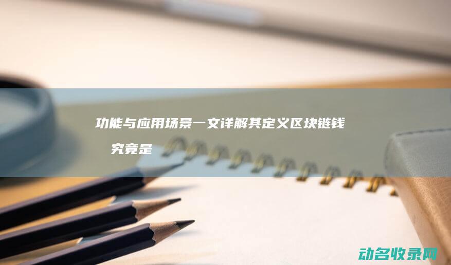 功能与应用场景 一文详解其定义 区块链钱包究竟是什么 (功能与应用场景的区别)